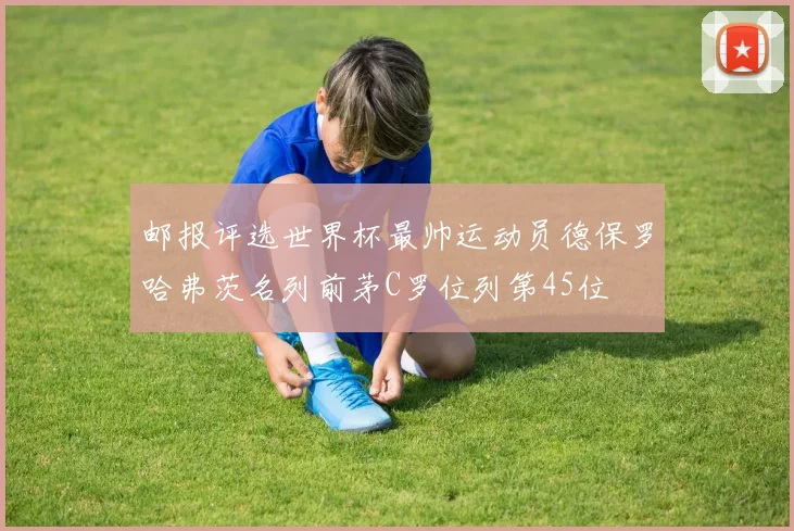 邮报评选世界杯最帅运动员德保罗哈弗茨名列前茅C罗位列第45位