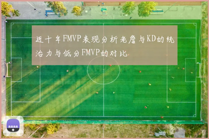 近十年FMVP表现分析老詹与KD的统治力与低分FMVP的对比