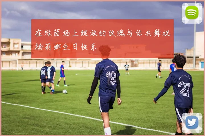 在绿茵场上绽放的玫瑰与你共舞祝杨莉娜生日快乐