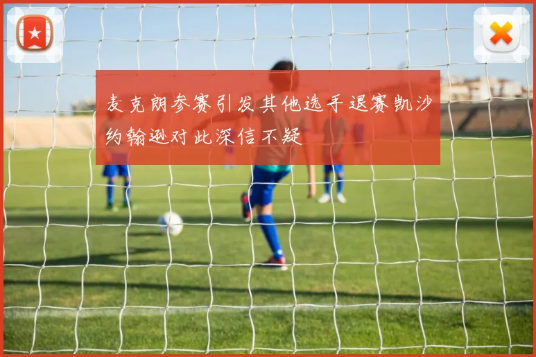 麦克朗参赛引发其他选手退赛凯沙约翰逊对此深信不疑