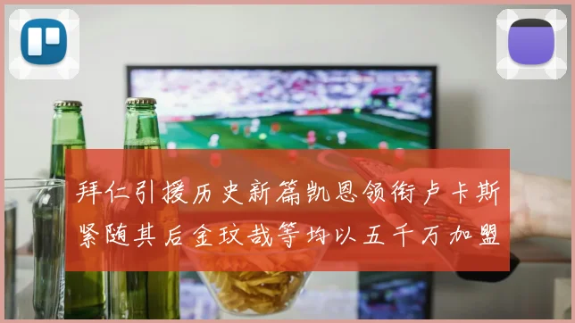 拜仁引援历史新篇凯恩领衔卢卡斯紧随其后金玟哉等均以五千万加盟