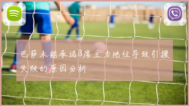 巴萨未能承诺B席主力地位导致引援失败的原因分析
