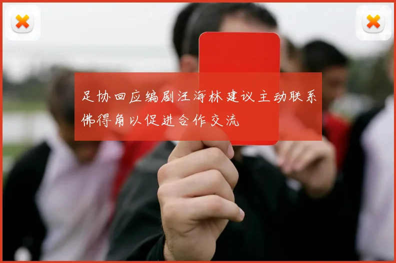 足协回应编剧汪海林建议主动联系佛得角以促进合作交流