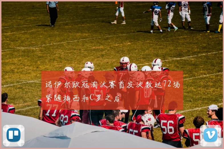 诺伊尔欧冠淘汰赛首发次数达72场紧随梅西和C罗之后
