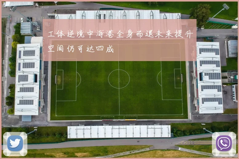 工体逆境中海港全身而退未来提升空间仍可达四成