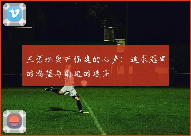 王哲林离开福建的心声：追求冠军的渴望与前进的迷茫