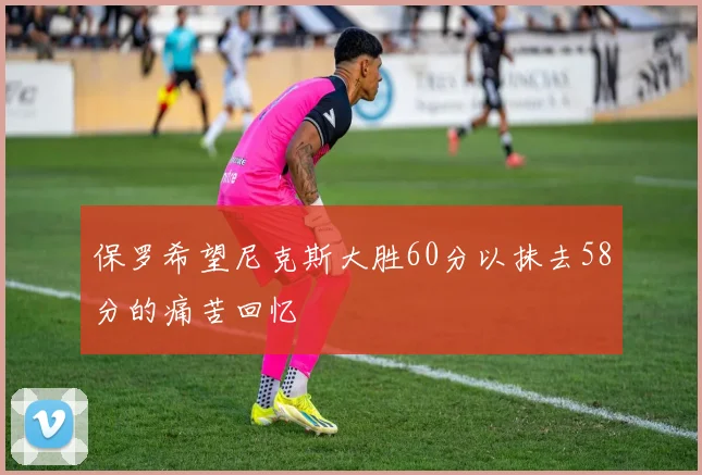 保罗希望尼克斯大胜60分以抹去58分的痛苦回忆
