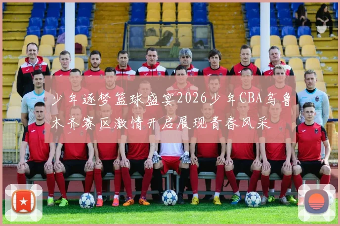 少年逐梦篮球盛宴2026少年CBA乌鲁木齐赛区激情开启展现青春风采