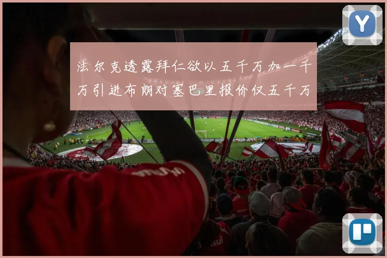 法尔克透露拜仁欲以五千万加一千万引进布朗对塞巴里报价仅五千万