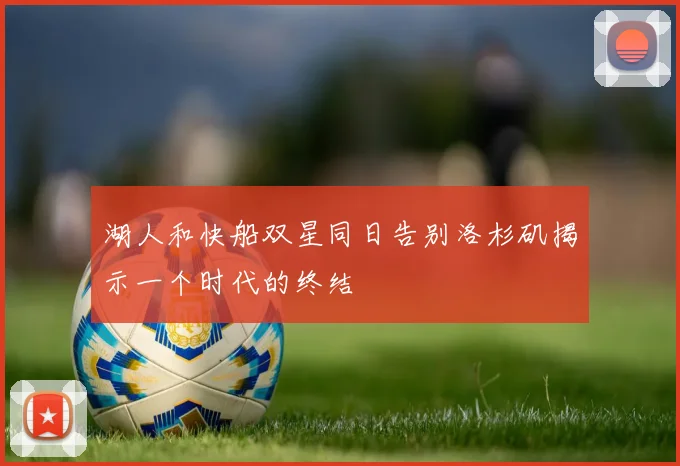湖人和快船双星同日告别洛杉矶揭示一个时代的终结